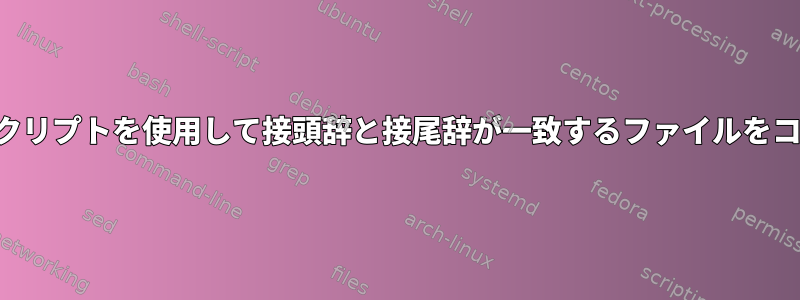 シェルスクリプトを使用して接頭辞と接尾辞が一致するファイルをコピーする