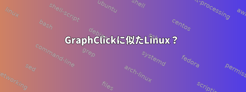 GraphClickに似たLinux？