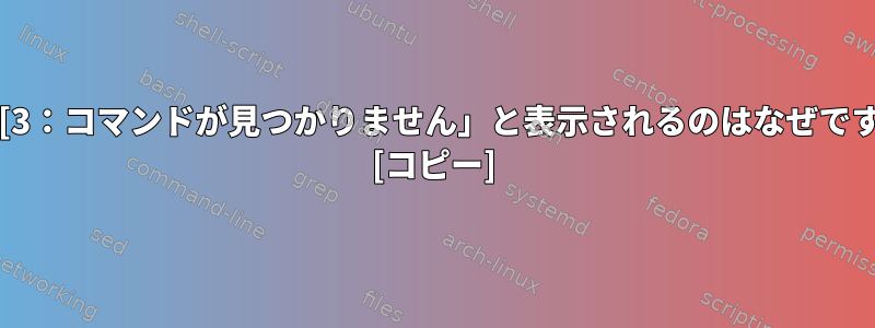 Bashスクリプトに「[3：コマンドが見つかりません」と表示されるのはなぜですか？何をすべきか？ [コピー]