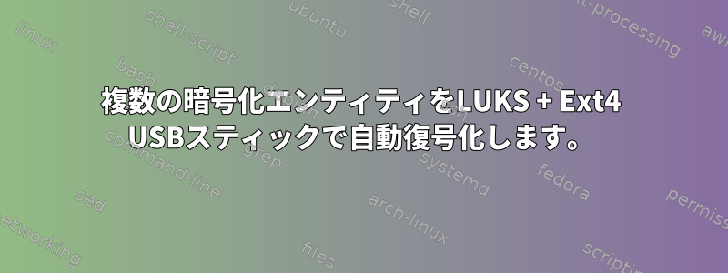 複数の暗号化エンティティをLUKS + Ext4 USBスティックで自動復号化します。