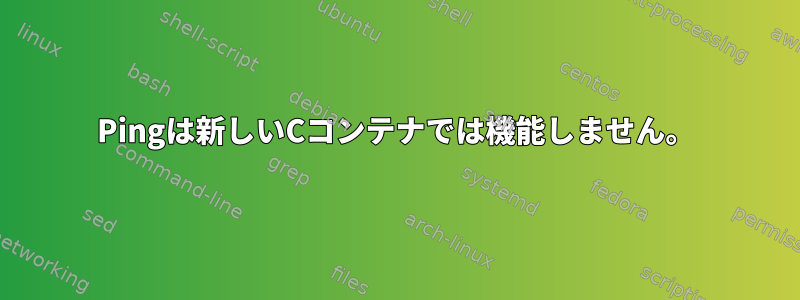 Pingは新しいCコンテナでは機能しません。