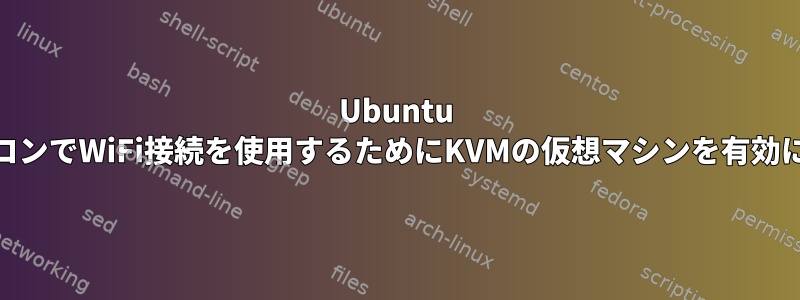 Ubuntu 18ノートパソコンでWiFi接続を使用するためにKVMの仮想マシンを有効にする方法は？