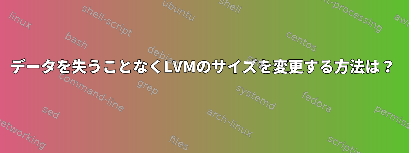 データを失うことなくLVMのサイズを変更する方法は？