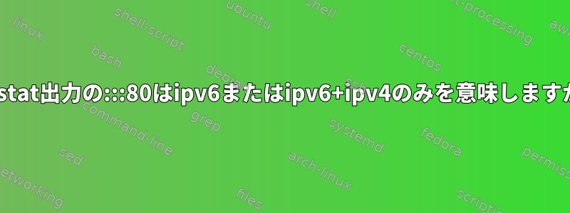 netstat出力の:::80はipv6またはipv6+ipv4のみを意味しますか？