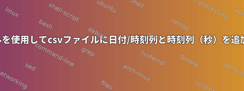 シェルを使用してcsvファイルに日付/時刻列と時刻列（秒）を追加する