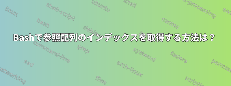 Bashで参照配列のインデックスを取得する方法は？