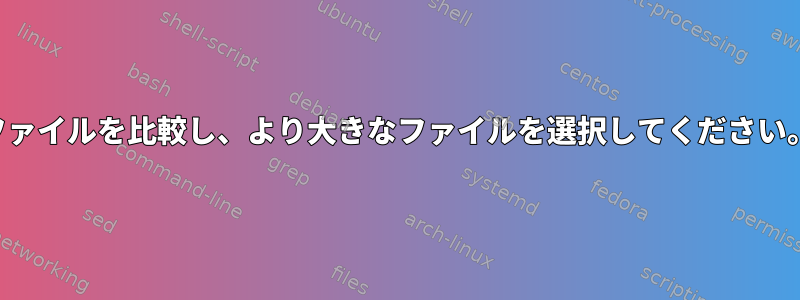 ファイルを比較し、より大きなファイルを選択してください。