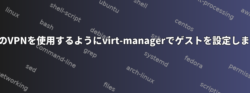 ホストのVPNを使用するようにvirt-managerでゲストを設定しますか？