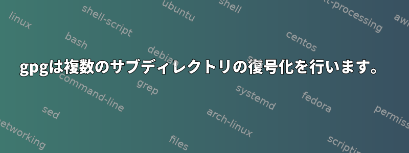 gpgは複数のサブディレクトリの復号化を行います。