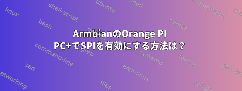 ArmbianのOrange PI PC+でSPIを有効にする方法は？