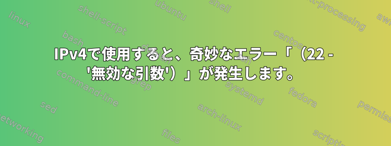 IPv4で使用すると、奇妙なエラー「（22 - '無効な引数'）」が発生します。