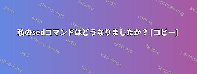 私のsedコマンドはどうなりましたか？ [コピー]