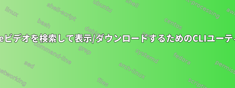 YouTubeビデオを検索して表示/ダウンロードするためのCLIユーティリティ