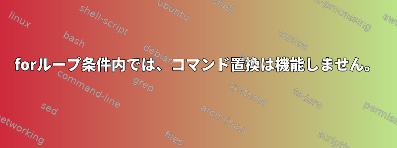 forループ条件内では、コマンド置換は機能しません。