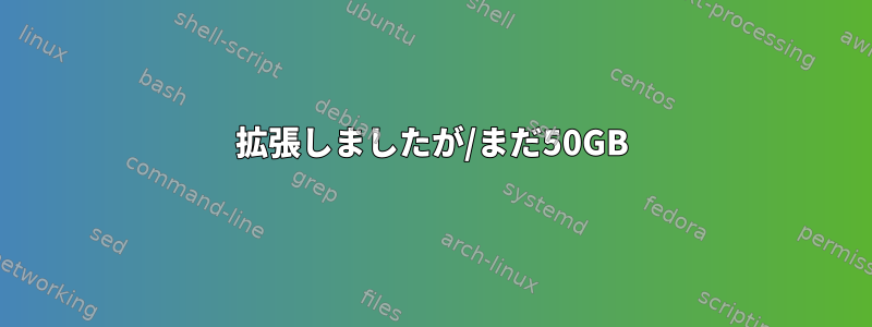 拡張しましたが/まだ50GB