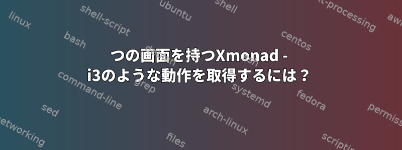 2つの画面を持つXmonad - i3のような動作を取得するには？