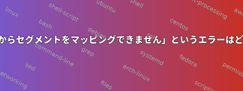 「共有オブジェクトからセグメントをマッピングできません」というエラーはどういう意味ですか？