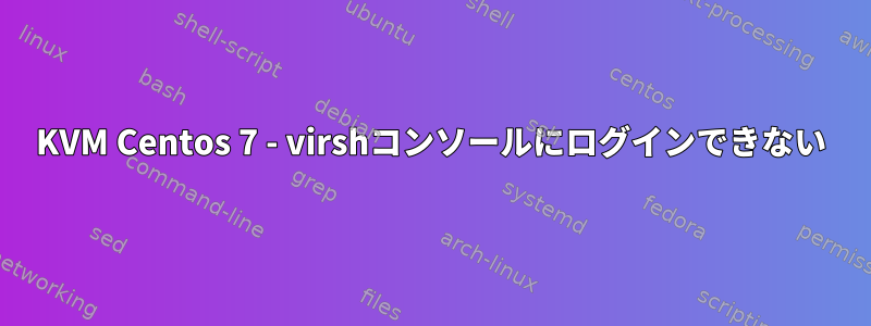 KVM Centos 7 - virshコンソールにログインできない