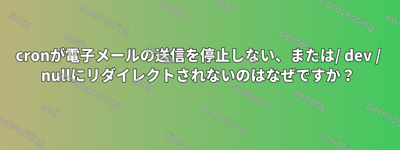 cronが電子メールの送信を停止しない、または/ dev / nullにリダイレクトされないのはなぜですか？