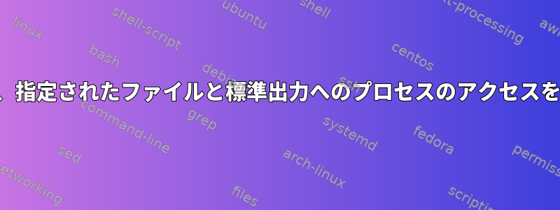 ルートでなくても、指定されたファイルと標準出力へのプロセスのアクセスを制限できますか？