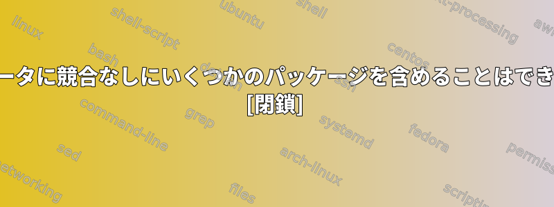 コンピュータに競合なしにいくつかのパッケージを含めることはできますか？ [閉鎖]