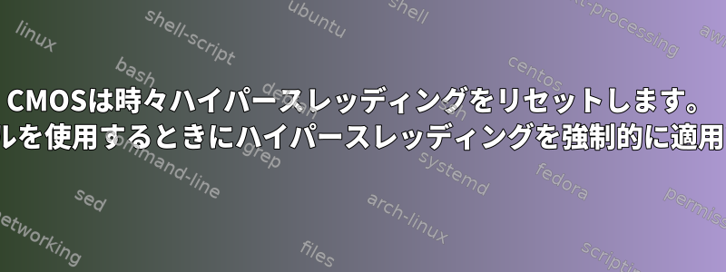 CMOSは時々ハイパースレッディングをリセットします。 Linuxカーネルを使用するときにハイパースレッディングを強制的に適用できますか？