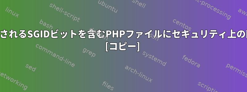 読み取り専用で実行されるSGIDビットを含むPHPファイルにセキュリティ上の問題がありますか？ [コピー]