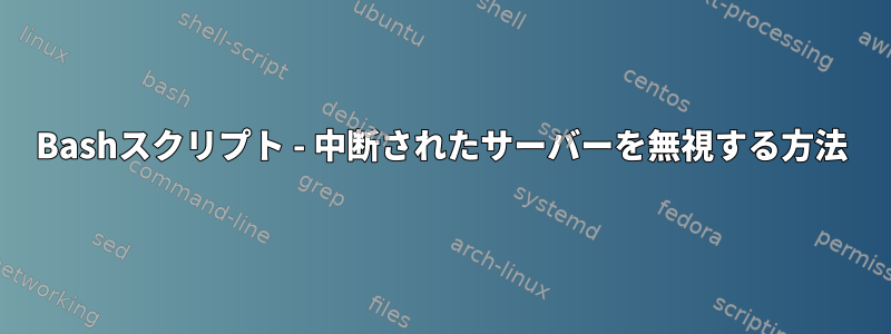 Bashスクリプト - 中断されたサーバーを無視する方法