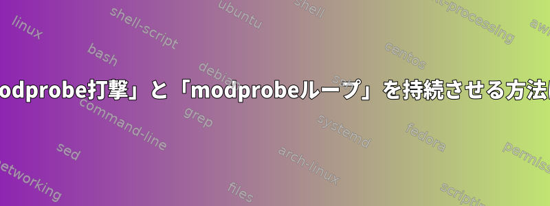 「modprobe打撃」と「modprobeループ」を持続させる方法は？