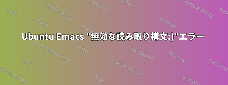 Ubuntu Emacs "無効な読み取り構文:)"エラー