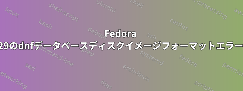 Fedora 29のdnfデータベースディスクイメージフォーマットエラー