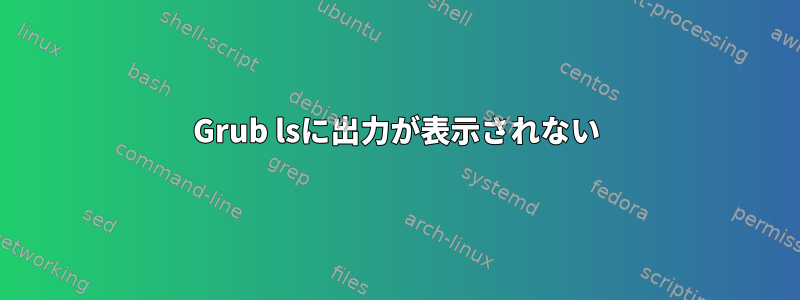 Grub lsに出力が表示されない