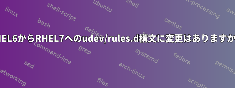 RHEL6からRHEL7へのudev/rules.d構文に変更はありますか？