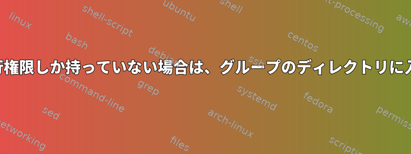 グループメンバーが実行権限しか持っていない場合は、グループのディレクトリに入ることができますか？