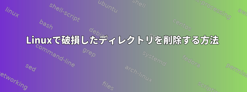 Linuxで破損したディレクトリを削除する方法