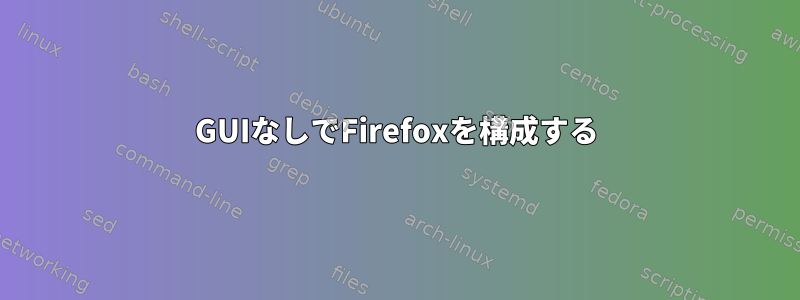 GUIなしでFirefoxを構成する