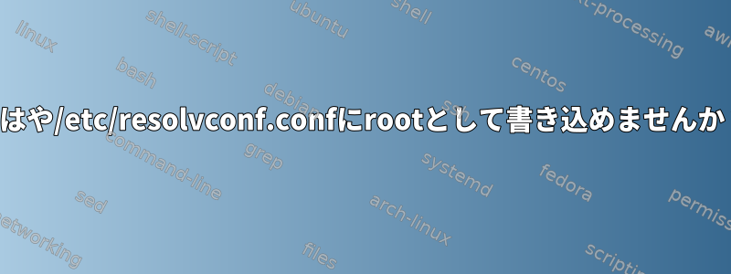 もはや/etc/resolvconf.confにrootとして書き込めませんか？