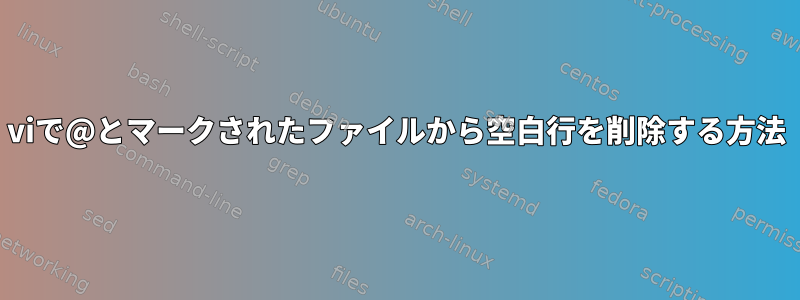 viで@とマークされたファイルから空白行を削除する方法