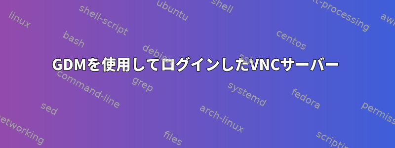 GDMを使用してログインしたVNCサーバー