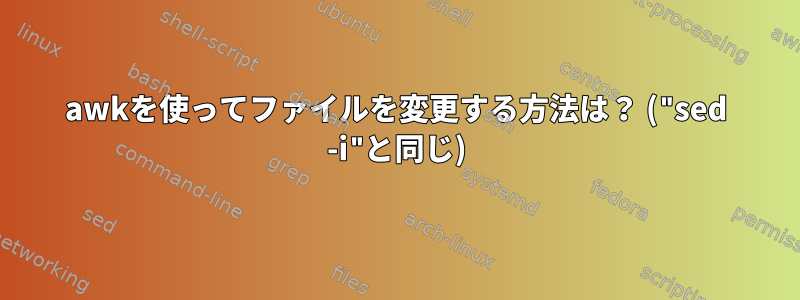 awkを使ってファイルを変更する方法は？ ("sed -i"と同じ)