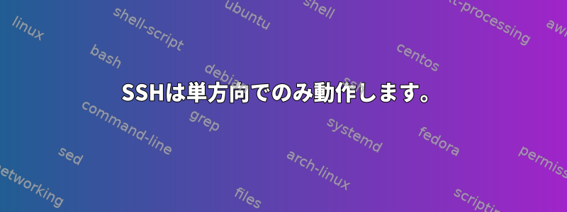 SSHは単方向でのみ動作します。