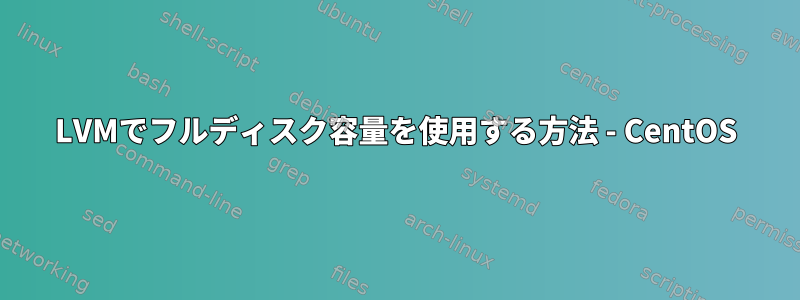 LVMでフルディスク容量を使用する方法 - CentOS