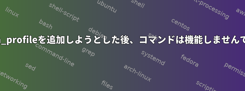 ~/.bash_profileを追加しようとした後、コマンドは機能しませんでした。