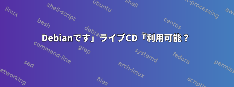 Debianです」ライブCD「利用可能？