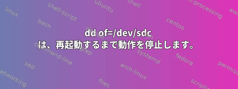 dd of=/dev/sdc は、再起動するまで動作を停止します。