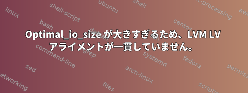 Optimal_io_size が大きすぎるため、LVM LV アライメントが一貫していません。