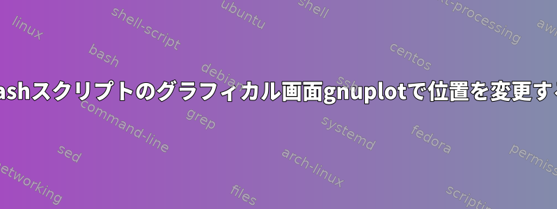 Bashスクリプトのグラフィカル画面gnuplotで位置を変更する