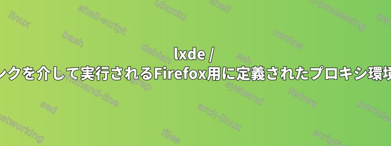 lxde / debian9のデスクトップリンクを介して実行されるFirefox用に定義されたプロキシ環境変数はどこにありますか？