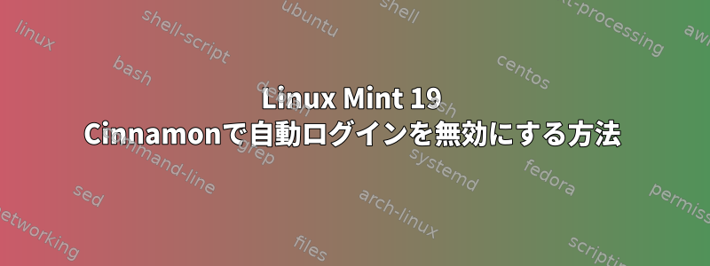 Linux Mint 19 Cinnamonで自動ログインを無効にする方法