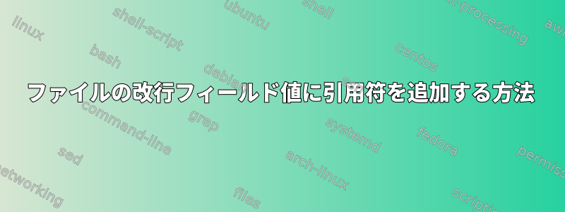 ファイルの改行フィールド値に引用符を追加する方法